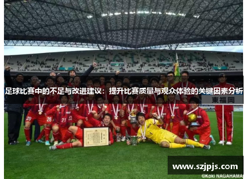 足球比赛中的不足与改进建议：提升比赛质量与观众体验的关键因素分析