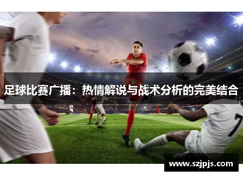 足球比赛广播：热情解说与战术分析的完美结合