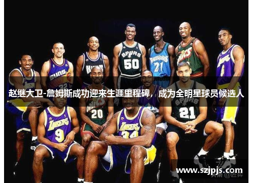 赵继大卫-詹姆斯成功迎来生涯里程碑，成为全明星球员候选人