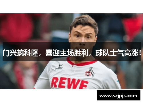 门兴擒科隆，喜迎主场胜利，球队士气高涨！