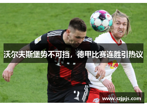 沃尔夫斯堡势不可挡，德甲比赛连胜引热议