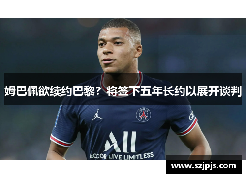 姆巴佩欲续约巴黎？将签下五年长约以展开谈判