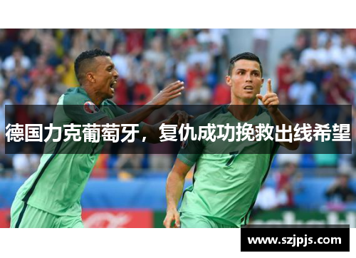德国力克葡萄牙，复仇成功挽救出线希望