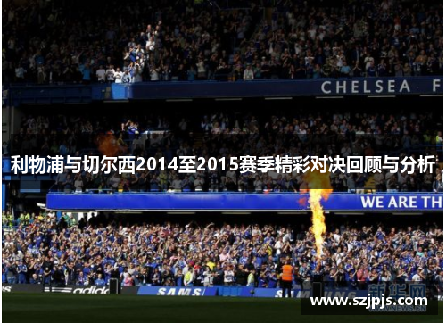 利物浦与切尔西2014至2015赛季精彩对决回顾与分析