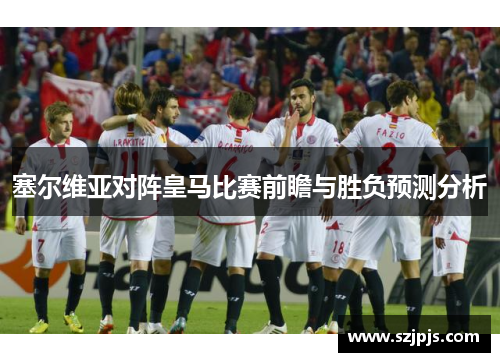 塞尔维亚对阵皇马比赛前瞻与胜负预测分析