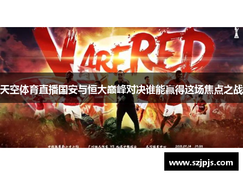 天空体育直播国安与恒大巅峰对决谁能赢得这场焦点之战