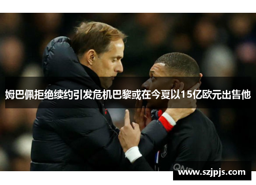 姆巴佩拒绝续约引发危机巴黎或在今夏以15亿欧元出售他