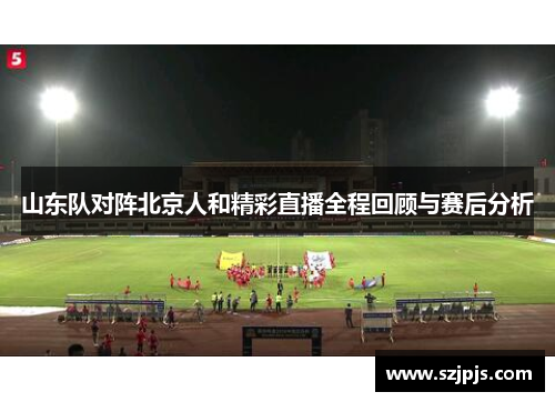 山东队对阵北京人和精彩直播全程回顾与赛后分析