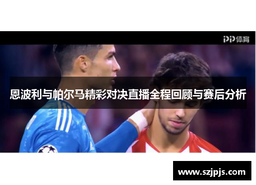 恩波利与帕尔马精彩对决直播全程回顾与赛后分析