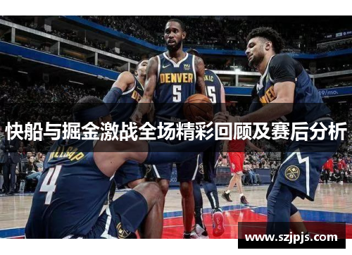 快船与掘金激战全场精彩回顾及赛后分析