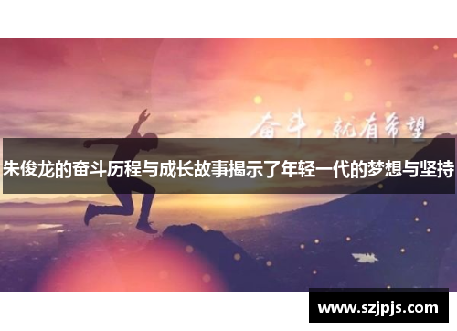 朱俊龙的奋斗历程与成长故事揭示了年轻一代的梦想与坚持