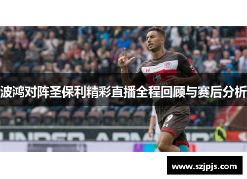 波鸿对阵圣保利精彩直播全程回顾与赛后分析