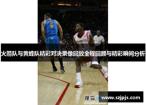 火箭队与黄蜂队精彩对决录像回放全程回顾与精彩瞬间分析