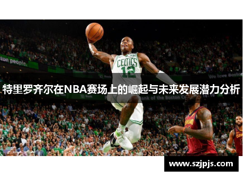 特里罗齐尔在NBA赛场上的崛起与未来发展潜力分析