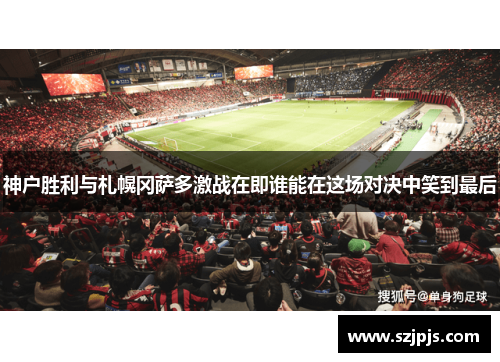 神户胜利与札幌冈萨多激战在即谁能在这场对决中笑到最后