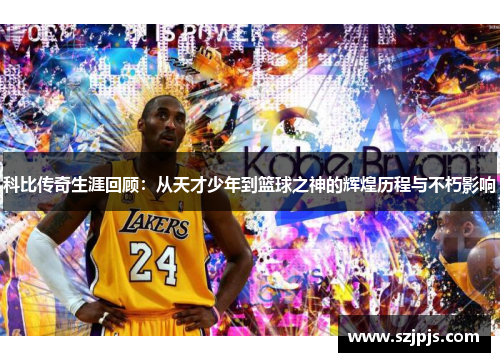 科比传奇生涯回顾：从天才少年到篮球之神的辉煌历程与不朽影响