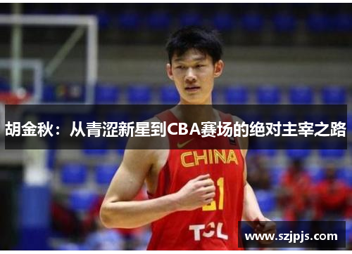 胡金秋：从青涩新星到CBA赛场的绝对主宰之路