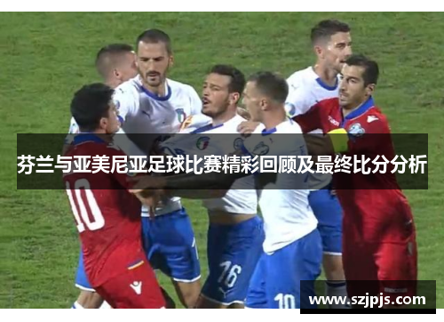 芬兰与亚美尼亚足球比赛精彩回顾及最终比分分析