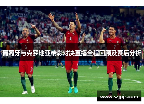 葡萄牙与克罗地亚精彩对决直播全程回顾及赛后分析