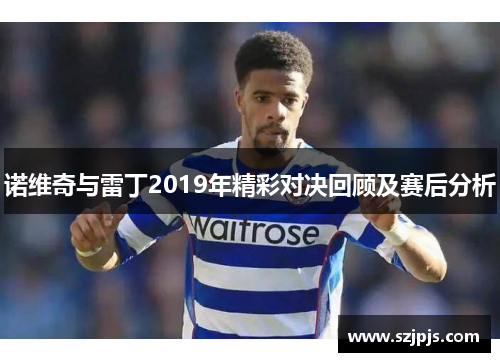 诺维奇与雷丁2019年精彩对决回顾及赛后分析