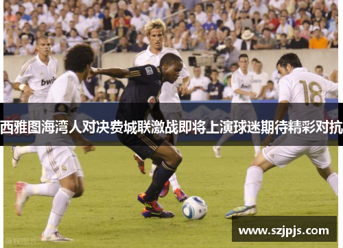 西雅图海湾人对决费城联激战即将上演球迷期待精彩对抗