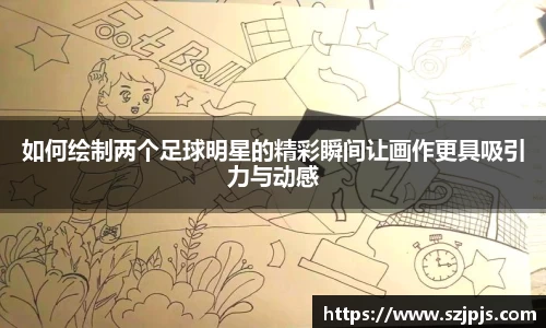 如何绘制两个足球明星的精彩瞬间让画作更具吸引力与动感