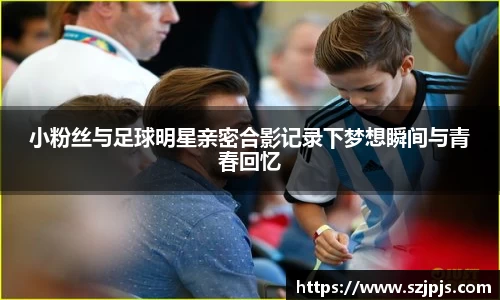 小粉丝与足球明星亲密合影记录下梦想瞬间与青春回忆