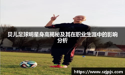 贝儿足球明星身高揭秘及其在职业生涯中的影响分析