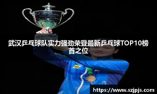 武汉乒乓球队实力强劲荣登最新乒乓球TOP10榜首之位